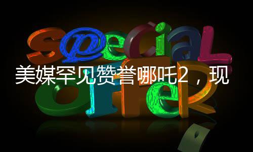 美媒罕見(jiàn)贊譽(yù)哪吒2，現(xiàn)象級(jí)動(dòng)畫霸榜全球影壇
