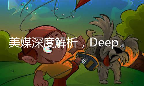美媒深度解析，DeepSeek如何威脅美國主導地位