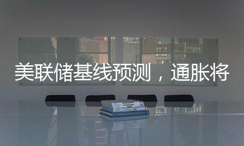美聯(lián)儲基線預測，通脹將是暫時的