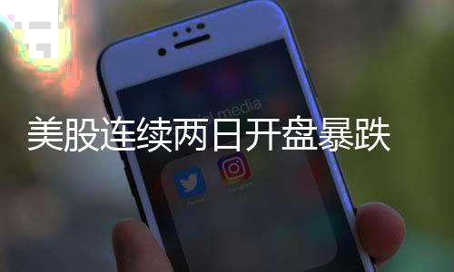 美股連續(xù)兩日開盤暴跌 外媒稱納斯達克指數(shù)或?qū)⑦M入熊市