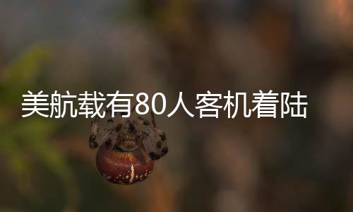美航載有80人客機(jī)著陸時(shí)翻覆事件全程回顧
