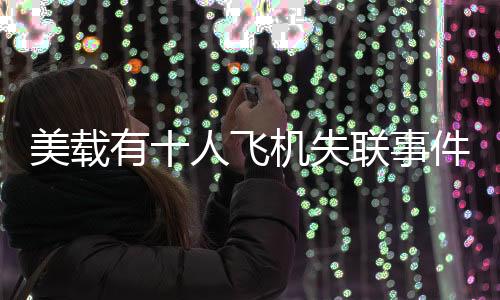 美載有十人飛機失聯(lián)事件引起關注