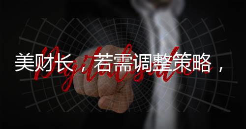 美財(cái)長(zhǎng)，若需調(diào)整策略，考慮取消對(duì)俄制裁