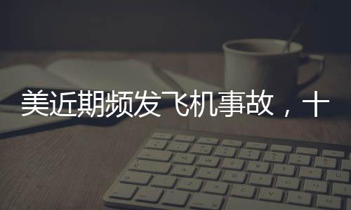 美近期頻發(fā)飛機(jī)事故，十五天內(nèi)六次驚魂瞬間，航空安全引發(fā)關(guān)注