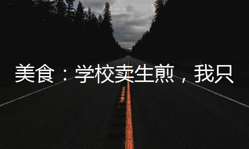 美食：學校賣生煎，我只想搞錢