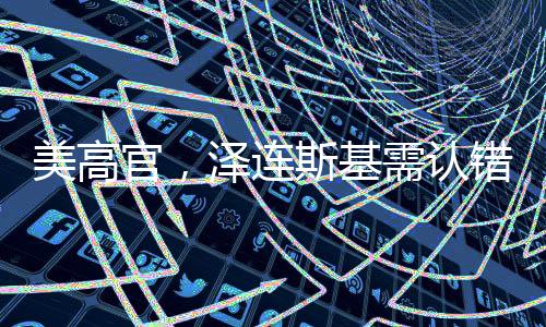 美高官，澤連斯基需認(rèn)錯并改變立場