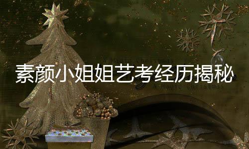 素顏小姐姐藝考經(jīng)歷揭秘，三次卸妝的挑戰(zhàn)與背后故事