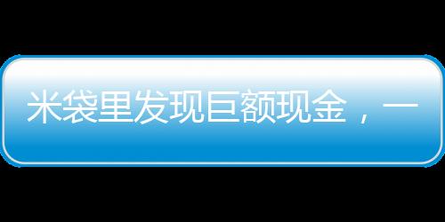 米袋里發(fā)現(xiàn)巨額現(xiàn)金，一起意外的財富發(fā)現(xiàn)事件