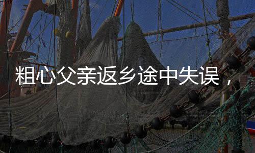 粗心父親返鄉(xiāng)途中失誤，將倆女兒遺落服務(wù)區(qū)