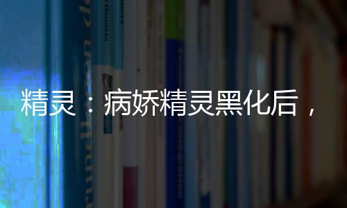 精靈：病嬌精靈黑化后，我無敵了