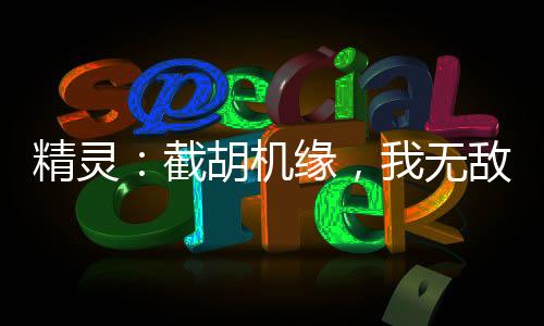 精靈：截胡機緣，我無敵了！