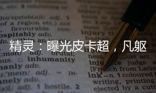 精靈：曝光皮卡超，凡軀比肩神明