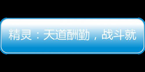 精靈：天道酬勤，戰(zhàn)斗就變強(qiáng)