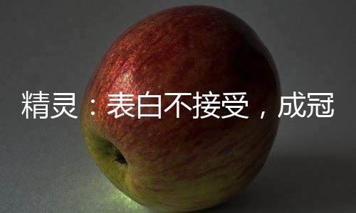 精靈：表白不接受，成冠軍你哭啥