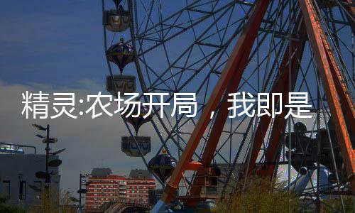 精靈:農(nóng)場開局，我即是大師