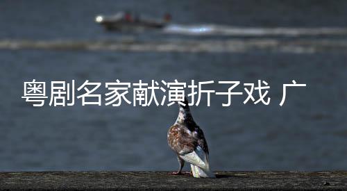 粵劇名家獻(xiàn)演折子戲 廣州五羊雕塑下綻放粵韻華章
