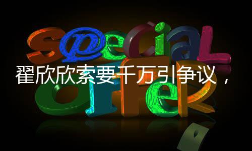 翟欣欣索要千萬引爭議，認(rèn)罪認(rèn)罰背后真相揭秘