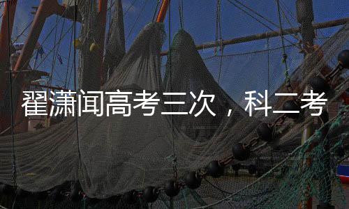 翟瀟聞高考三次，科二考五次——不屈的堅持與成長的足跡