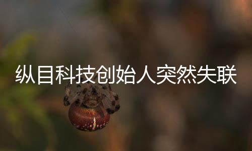 縱目科技創(chuàng)始人突然失聯(lián)，探索背后的真相與影響