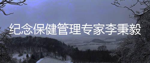 紀念保健管理專家李秉毅先生逝世