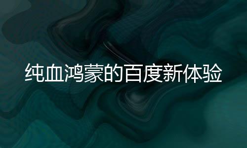 純血鴻蒙的百度新體驗(yàn)