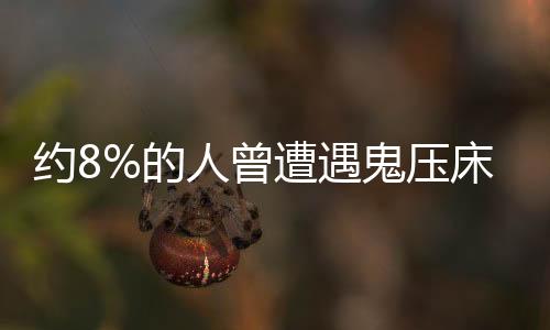 約8%的人曾遭遇鬼壓床，神秘現(xiàn)象探討與解析
