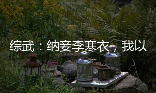 綜武：納妾李寒衣，我以稱號無敵