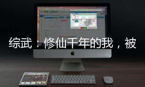 綜武：修仙千年的我，被女帝模擬