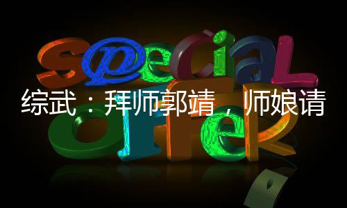 綜武：拜師郭靖，師娘請自重