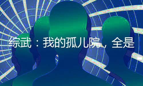 綜武：我的孤兒院，全是陸地神仙