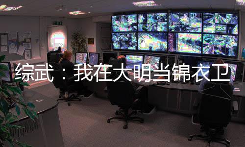 綜武：我在大明當(dāng)錦衣衛(wèi)