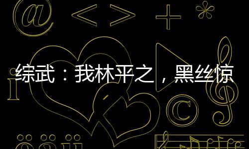 綜武：我林平之，黑絲驚鯢翻白眼