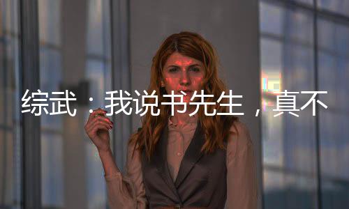 綜武：我說書先生，真不會武功啊