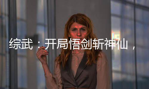 綜武：開局悟劍斬神仙，拜師三豐