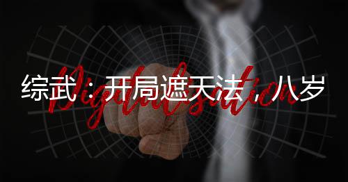 綜武：開(kāi)局遮天法，八歲入神游！