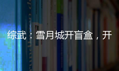 綜武：雪月城開盲盒，開局不死藥