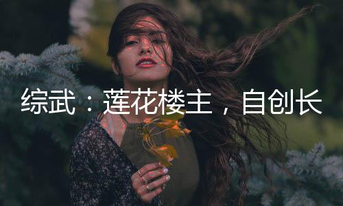 綜武：蓮花樓主，自創(chuàng)長生仙法