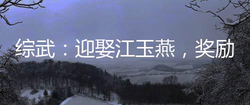 綜武：迎娶江玉燕，獎勵萬劍歸宗