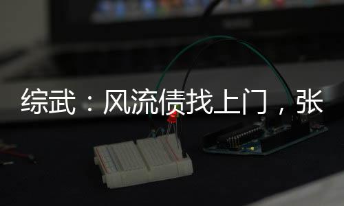 綜武：風(fēng)流債找上門，張三豐懵了