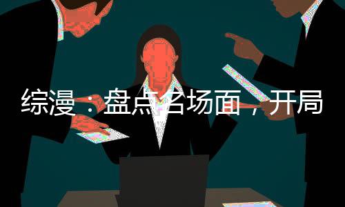 綜漫：盤點(diǎn)名場(chǎng)面，開局全破防了