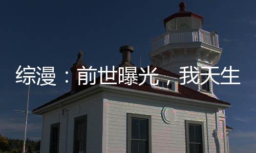 綜漫：前世曝光，我天生壞種？