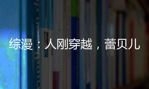 綜漫：人剛穿越，蕾貝兒退婚