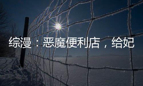 綜漫：惡魔便利店，給妃英理上銬