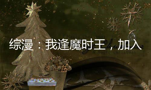 綜漫：我逢魔時王，加入聊天群