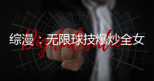 綜漫：無限球技爆炒全女團(tuán)！