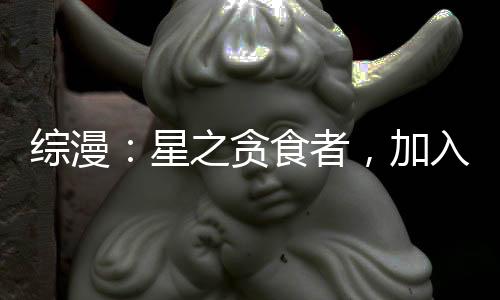 綜漫：星之貪食者，加入聊天群