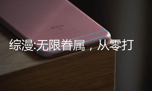 綜漫:無限眷屬，從零打造理想鄉(xiāng)