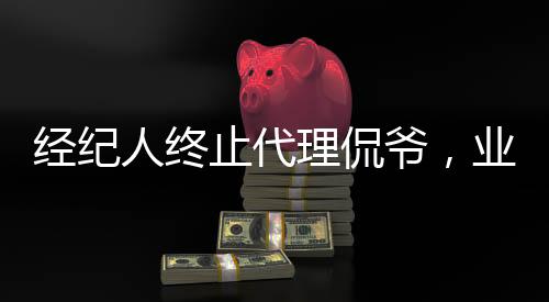 經(jīng)紀(jì)人終止代理侃爺，業(yè)內(nèi)掀起波瀾