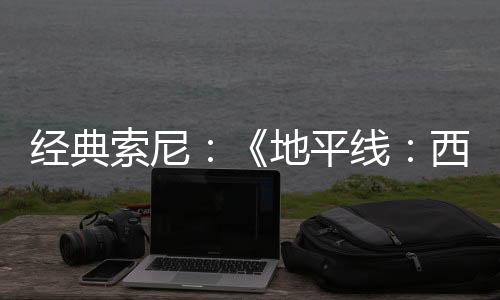 經(jīng)典索尼：《地平線：西之絕境》PC現(xiàn)鎖區(qū)數(shù)十個(gè)國(guó)家