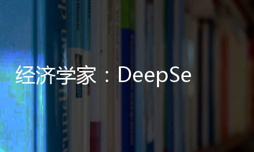 經(jīng)濟(jì)學(xué)家：DeepSeek或?qū)S金市場影響深遠(yuǎn)